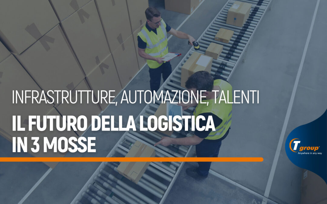Infrastrutture, automazione, talenti. Il futuro della logistica in 3 mosse